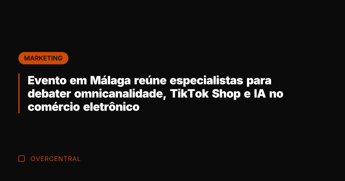 Evento em Málaga reúne especialistas para debater omnicanalidade, TikTok Shop e IA