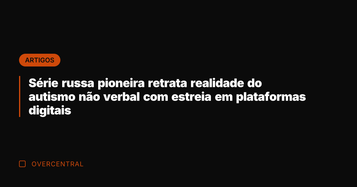 Série russa pioneira retrata realidade do autismo não verbal com estreia em