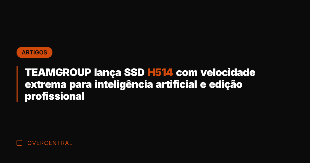 TEAMGROUP lança SSD H514 com velocidade extrema para inteligência artificial e edição