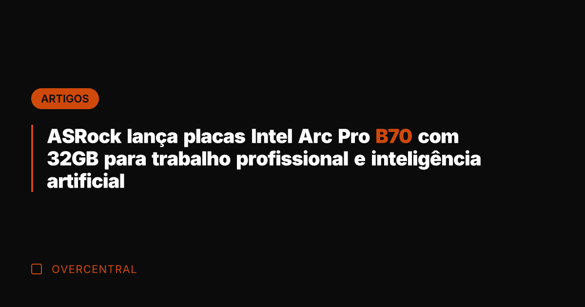 ASRock lança placas Intel Arc Pro B70 com 32GB para trabalho profissional