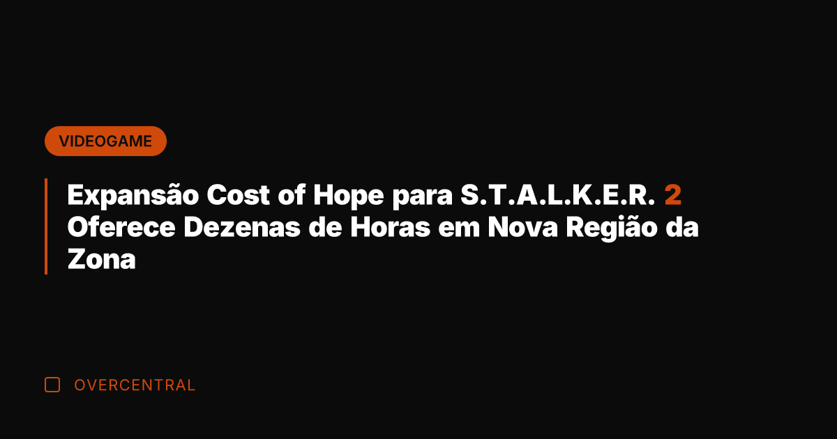 Expansão Cost of Hope para S.T.A.L.K.E.R. 2 Oferece Dezenas de Horas em