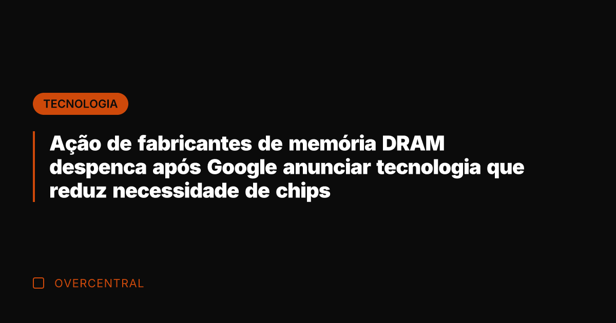 Ação de fabricantes de memória DRAM despenca após Google anunciar tecnologia que