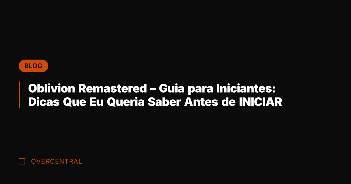 Oblivion Remastered - Guia para Iniciantes: Dicas Que Eu Queria Saber Antes