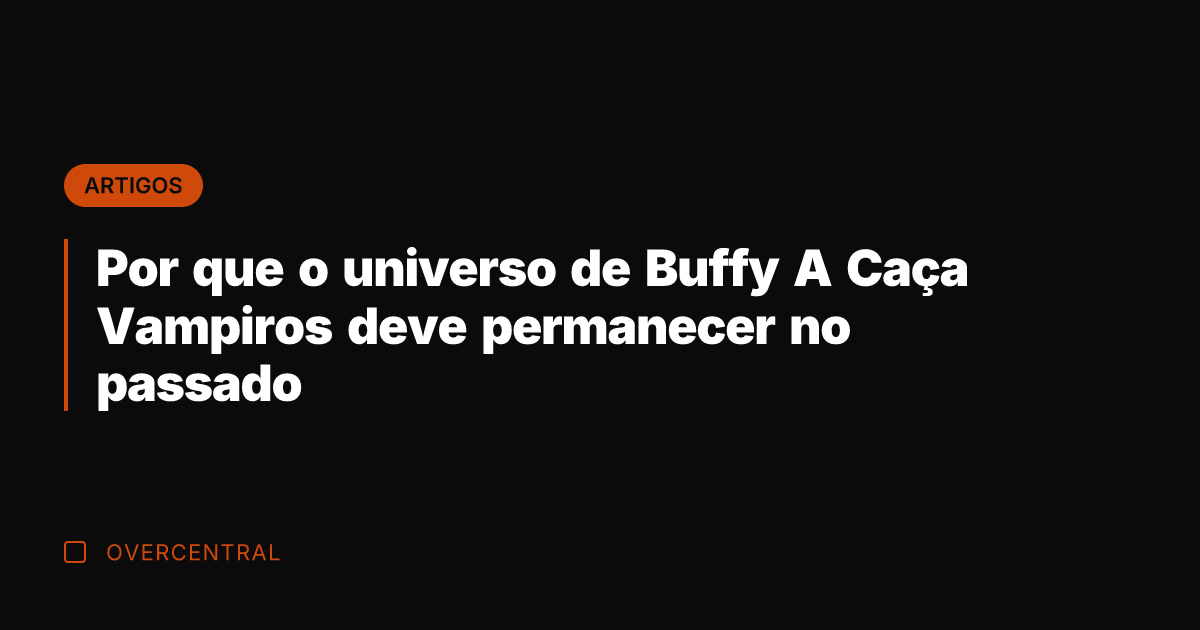 Por que o universo de Buffy A Caça Vampiros deve permanecer no