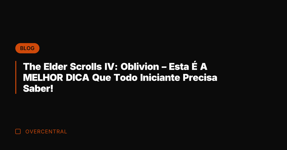 The Elder Scrolls IV: Oblivion - Esta É A MELHOR DICA Que The Elder Scrolls IV: Oblivion - Esta É A MELHOR DICA Que