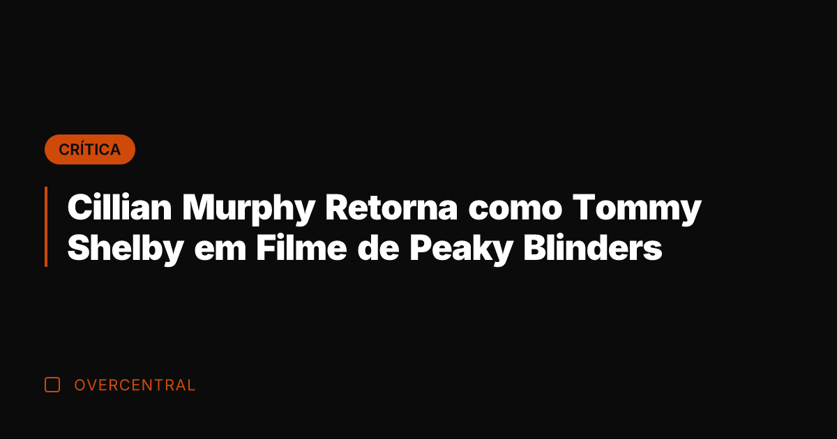 Cillian Murphy Retorna como Tommy Shelby em Filme de Peaky Blinders
