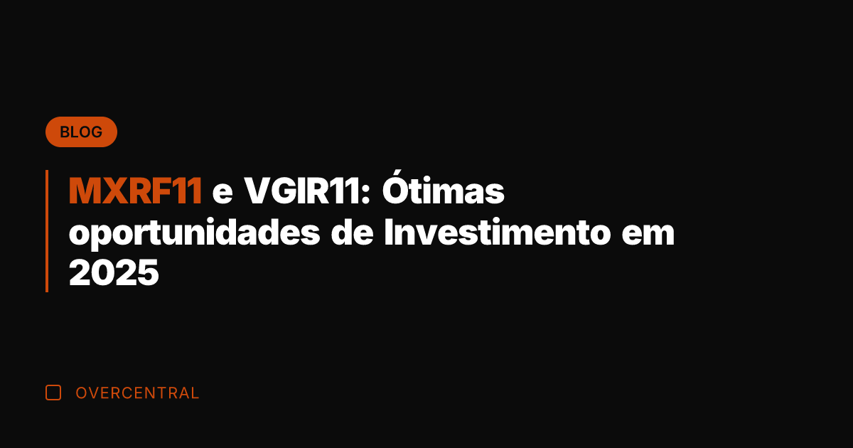 MXRF11 e VGIR11: Ótimas oportunidades de Investimento em 2025