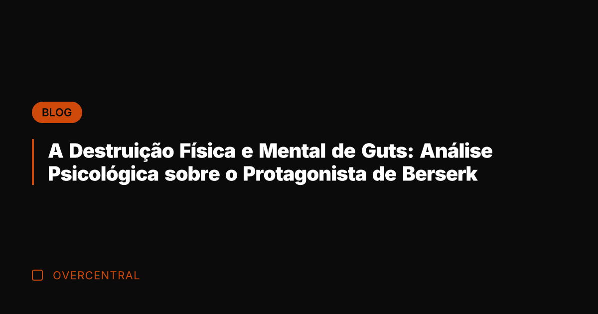 A Destruição Física e Mental de Guts: Análise Psicológica sobre o Protagonista