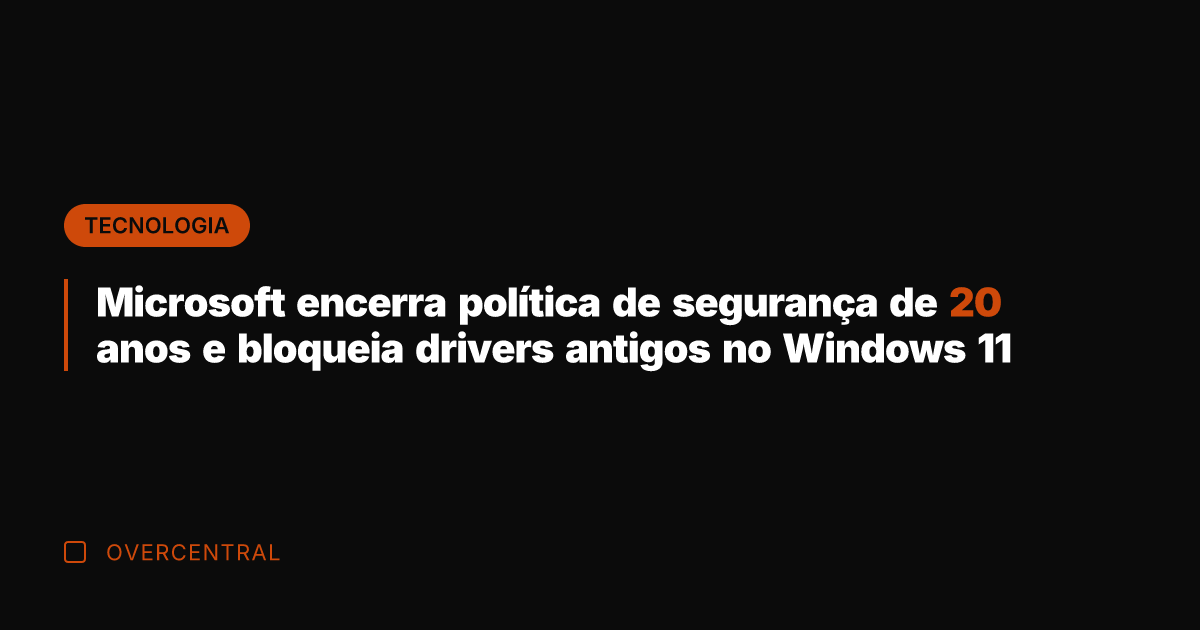 Microsoft encerra política de segurança de 20 anos e bloqueia drivers antigos