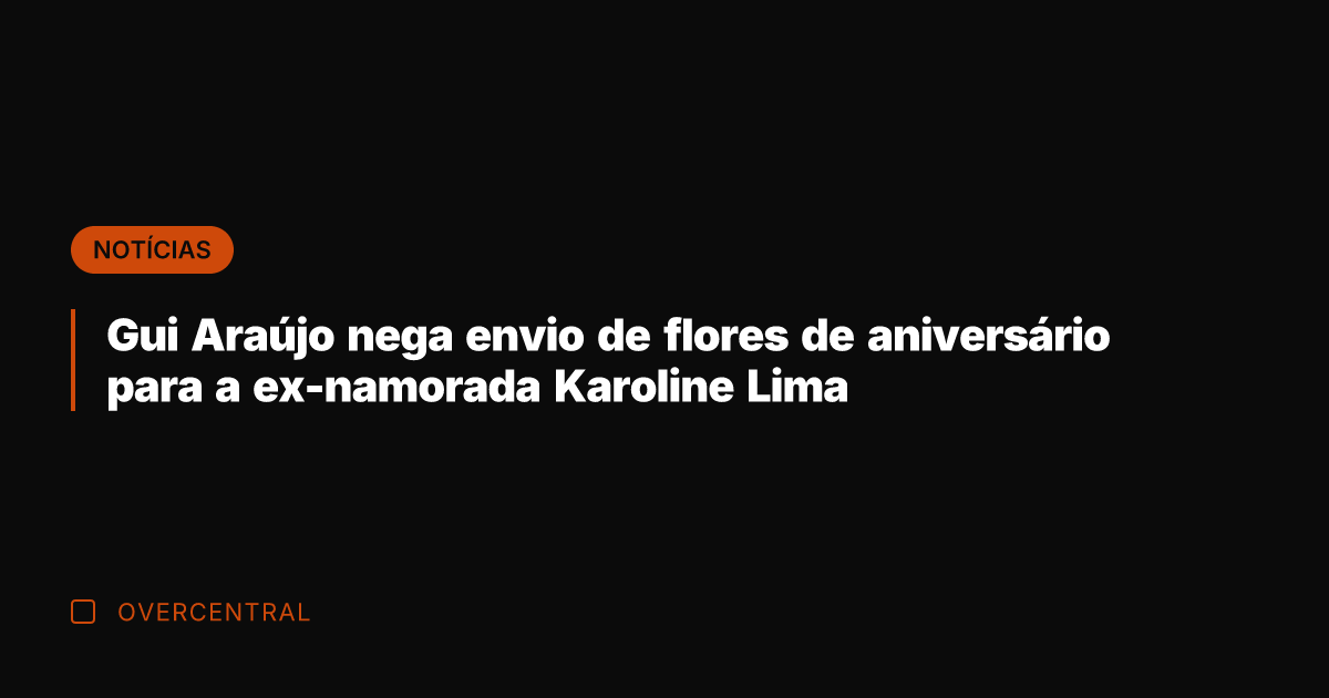 Gui Araújo nega envio de flores de aniversário para a ex-namorada Karoline