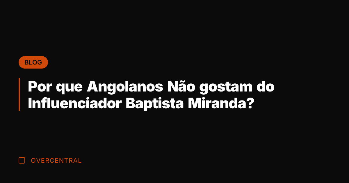 Por que Angolanos Não gostam do Influenciador Baptista Miranda?