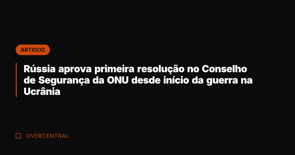 Rússia aprova primeira resolução no Conselho de Segurança da ONU desde início