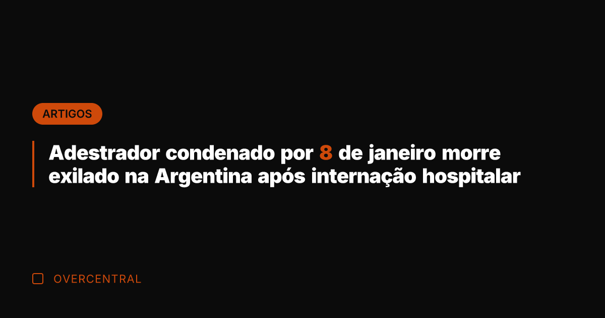 Adestrador condenado por 8 de janeiro morre exilado na Argentina após internação