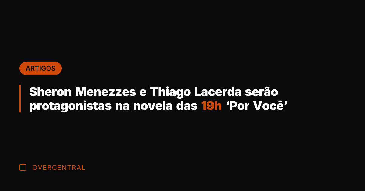 Sheron Menezzes e Thiago Lacerda serão protagonistas na novela das 19h 'Por