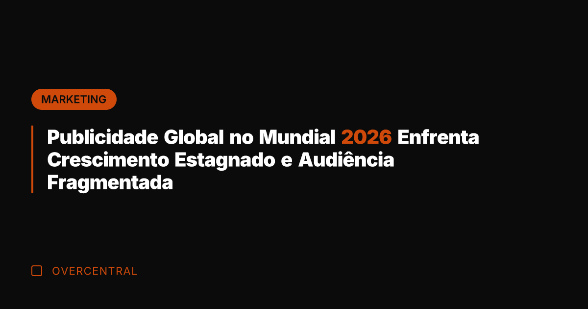 Publicidade Global no Mundial 2026 Enfrenta Crescimento Estagnado e Audiência Fragmentada