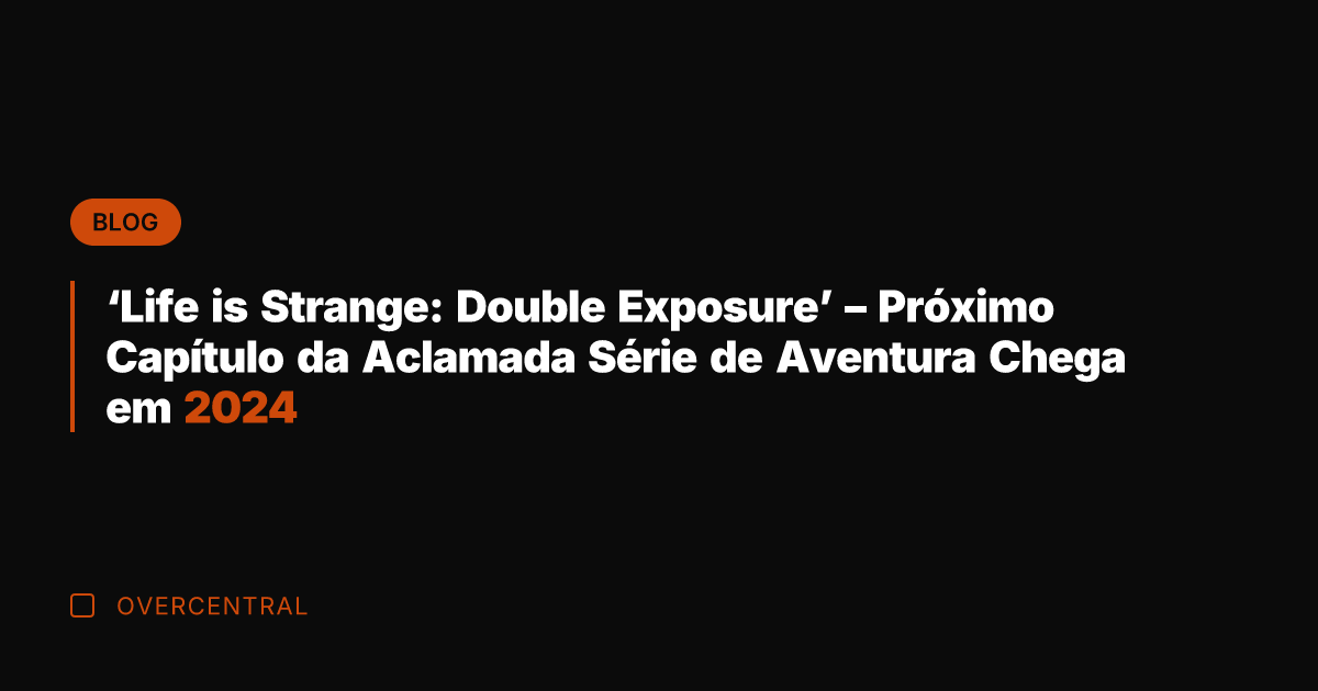 'Life is Strange: Double Exposure' - Próximo Capítulo da Aclamada Série de