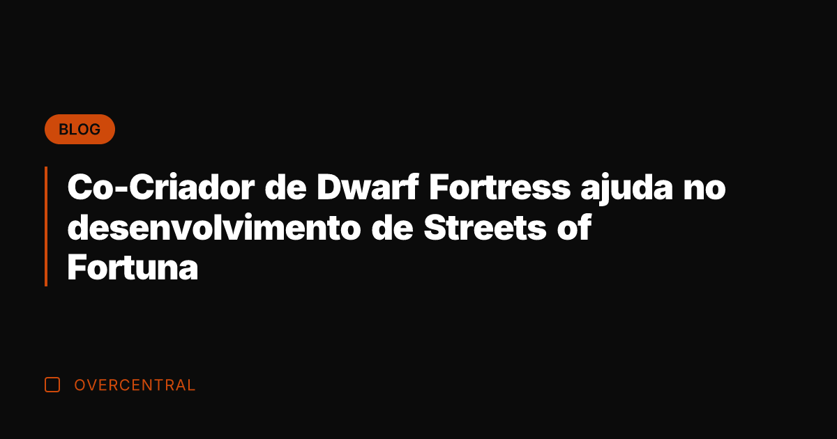 Co-Criador de Dwarf Fortress ajuda no desenvolvimento de Streets of Fortuna