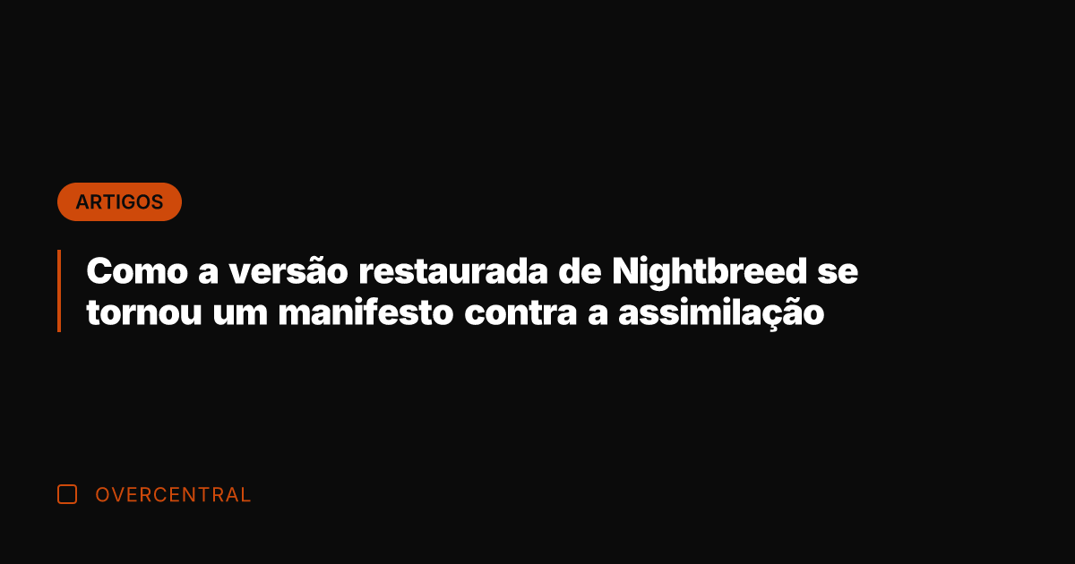 Como a versão restaurada de Nightbreed se tornou um manifesto contra a