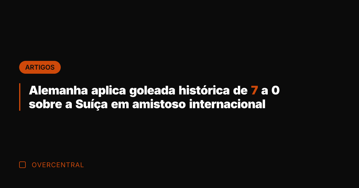 Alemanha aplica goleada histórica de 7 a 0 sobre a Suíça em