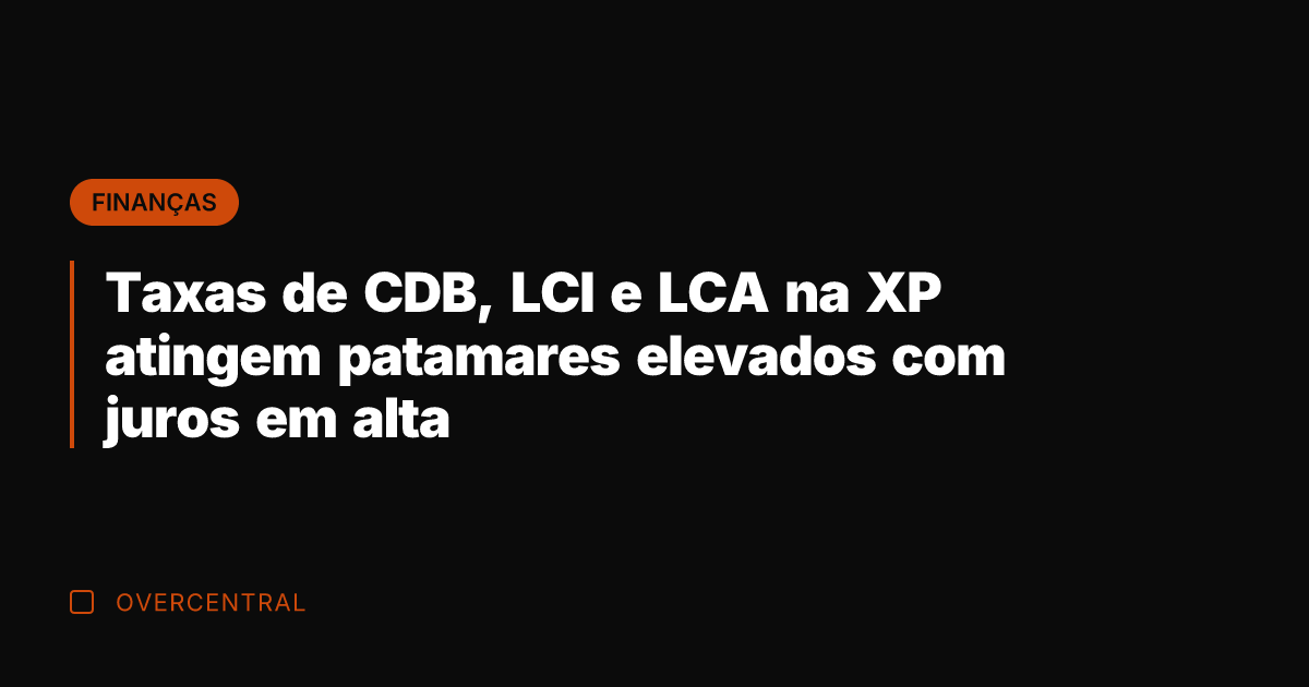 Taxas de CDB, LCI e LCA na XP atingem patamares elevados com