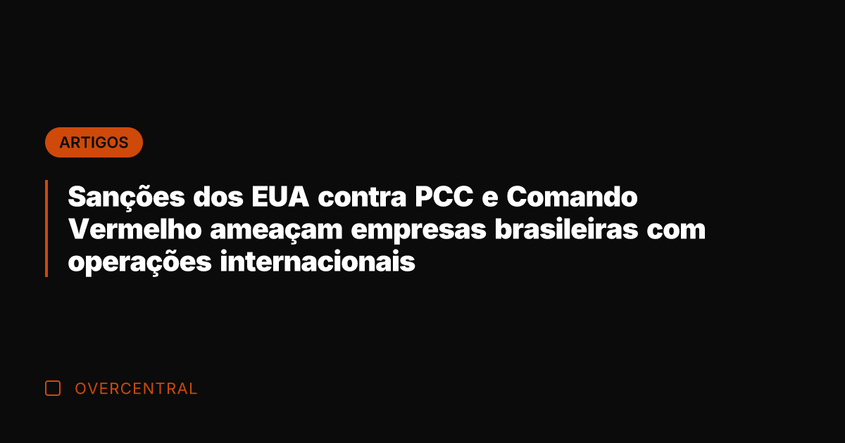 Sanções dos EUA contra PCC e Comando Vermelho ameaçam empresas brasileiras com