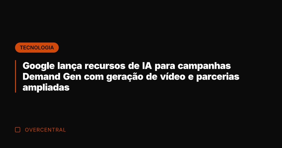 Google lança recursos de IA para campanhas Demand Gen com geração de