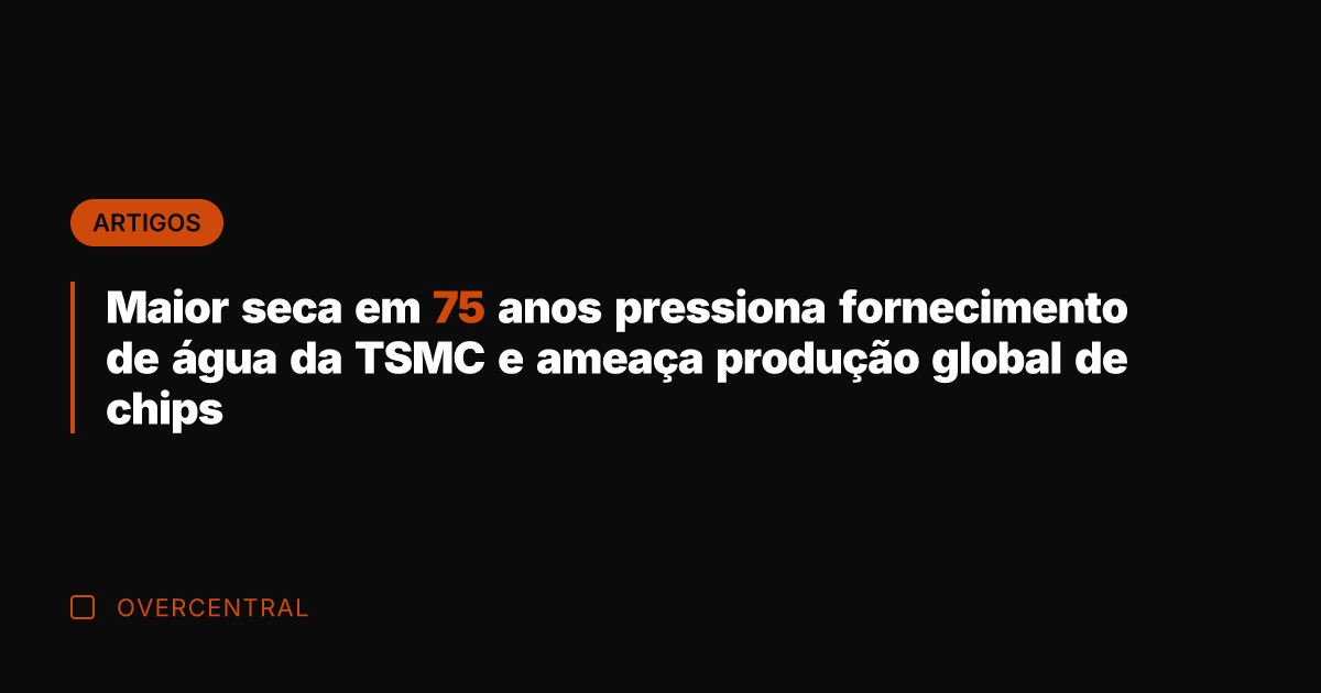 Maior seca em 75 anos pressiona fornecimento de água da TSMC e Maior seca em 75 anos pressiona fornecimento de água da TSMC e