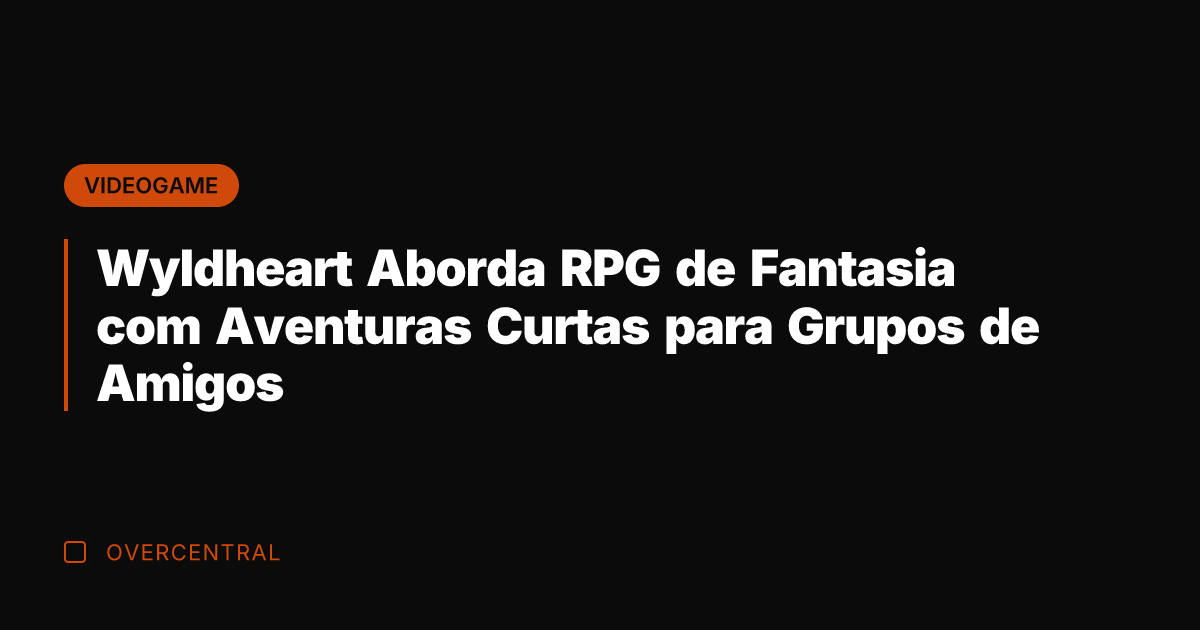 Wyldheart Aborda RPG de Fantasia com Aventuras Curtas para Grupos de Amigos