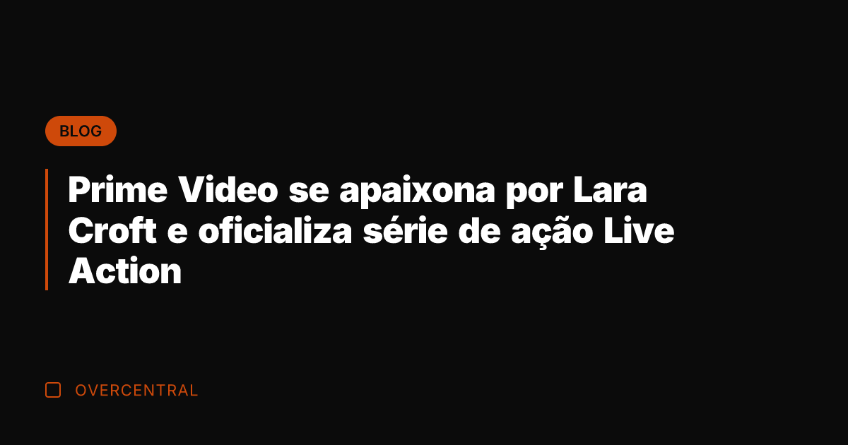 Prime Video se apaixona por Lara Croft e oficializa série de ação