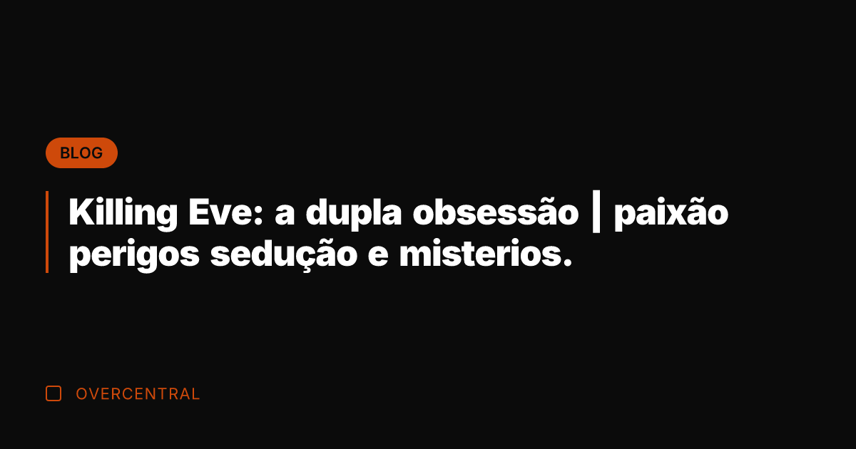 Killing Eve: a dupla obsessão | paixão perigos sedução e misterios.