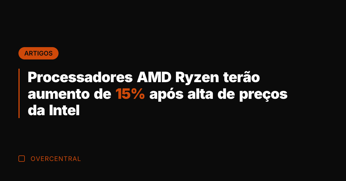 Processadores AMD Ryzen terão aumento de 15% após alta de preços da