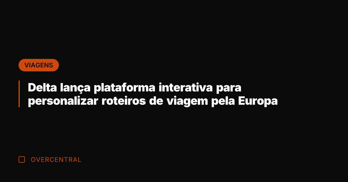 Delta lança plataforma interativa para personalizar roteiros de viagem pela Europa
