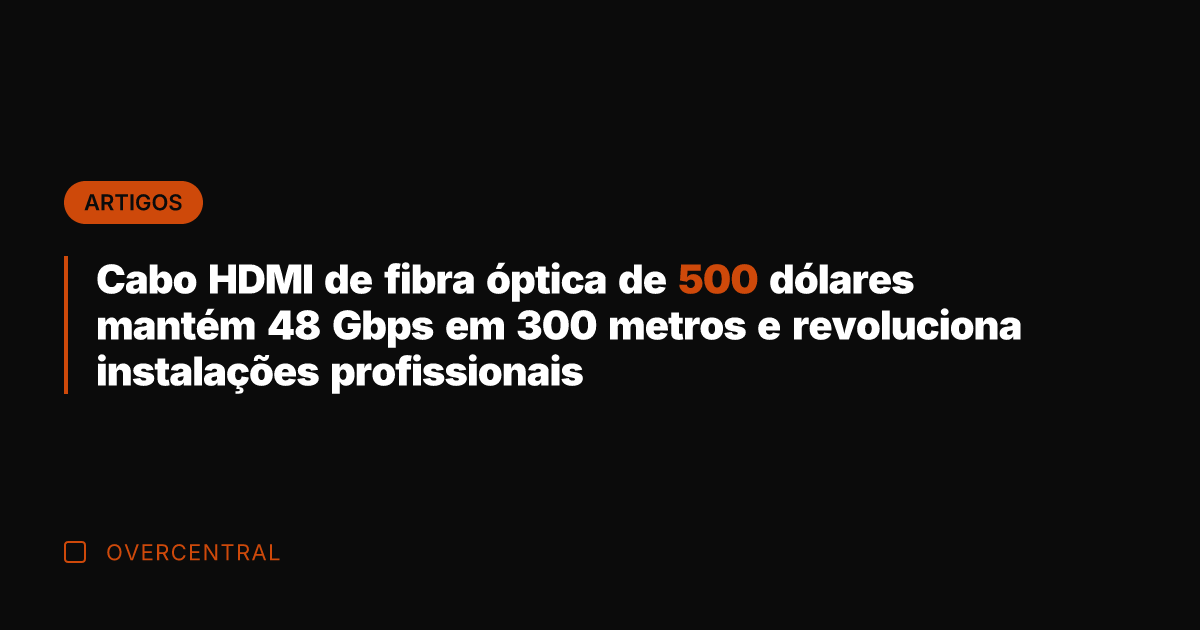 Cabo HDMI de fibra óptica de 500 dólares mantém 48 Gbps em