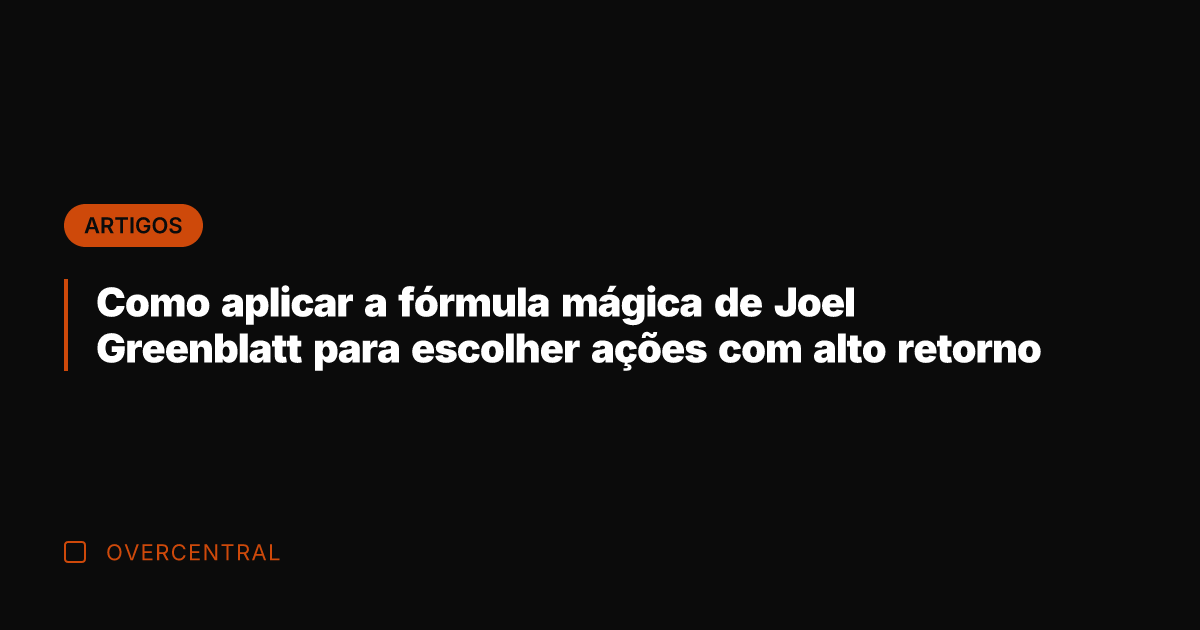 Como aplicar a fórmula mágica de Joel Greenblatt para escolher ações com