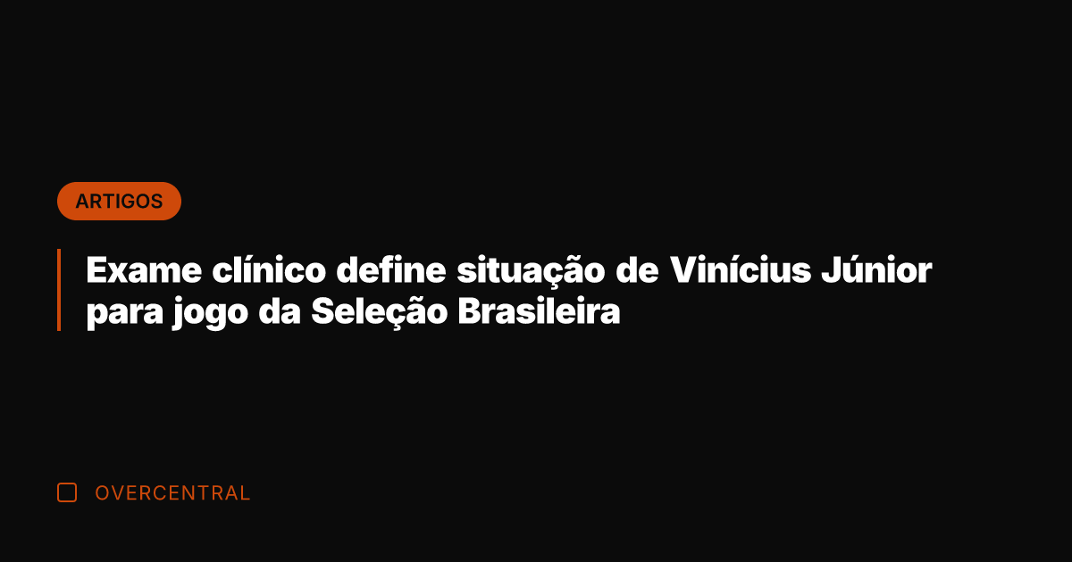 Exame clínico define situação de Vinícius Júnior para jogo da Seleção Brasileira