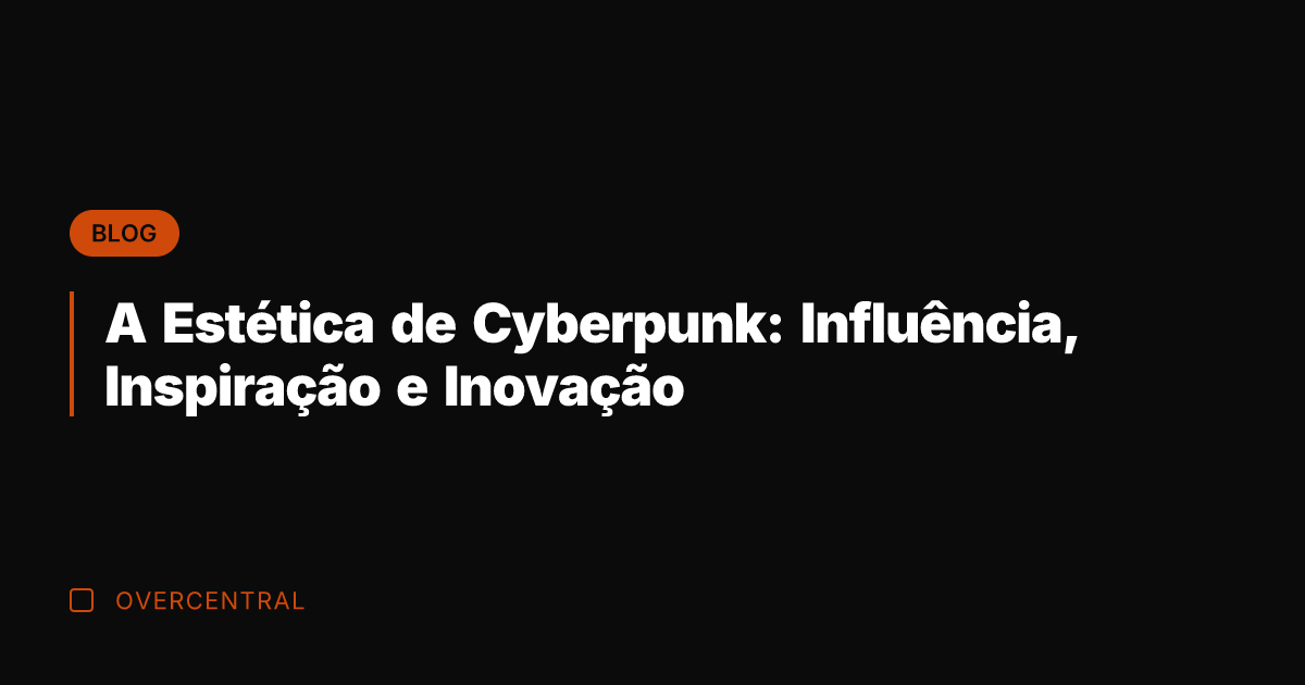 A Estética de Cyberpunk: Influência, Inspiração e Inovação