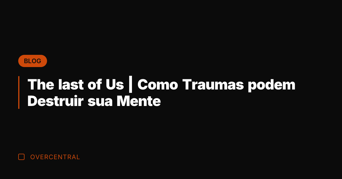 The last of Us | Como Traumas podem Destruir sua Mente