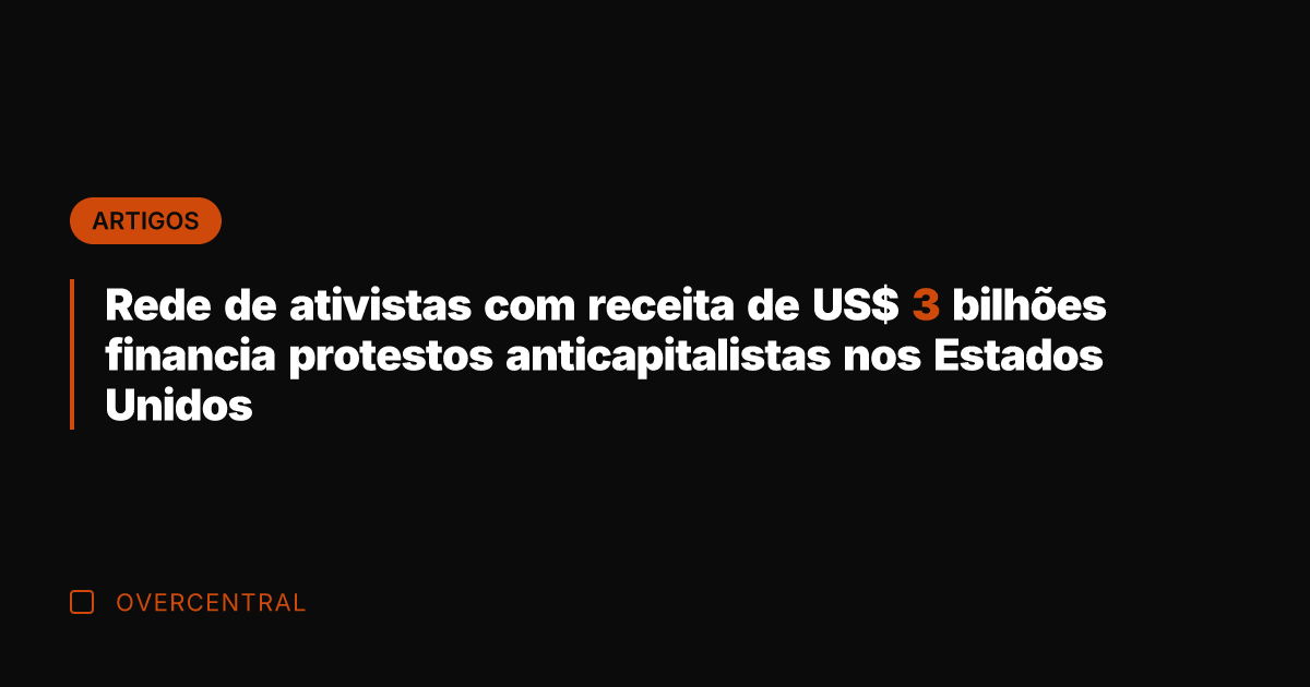 Rede de ativistas com receita de US$ 3 bilhões financia protestos anticapitalistas
