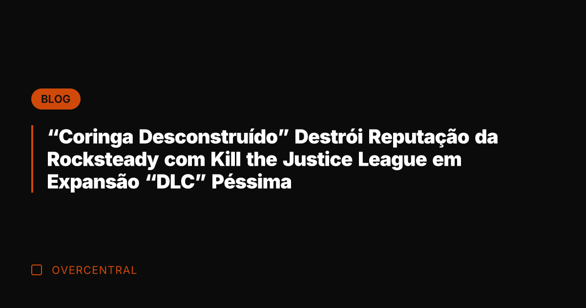 "Coringa Desconstruído" Destrói Reputação da Rocksteady com Kill the Justice League em