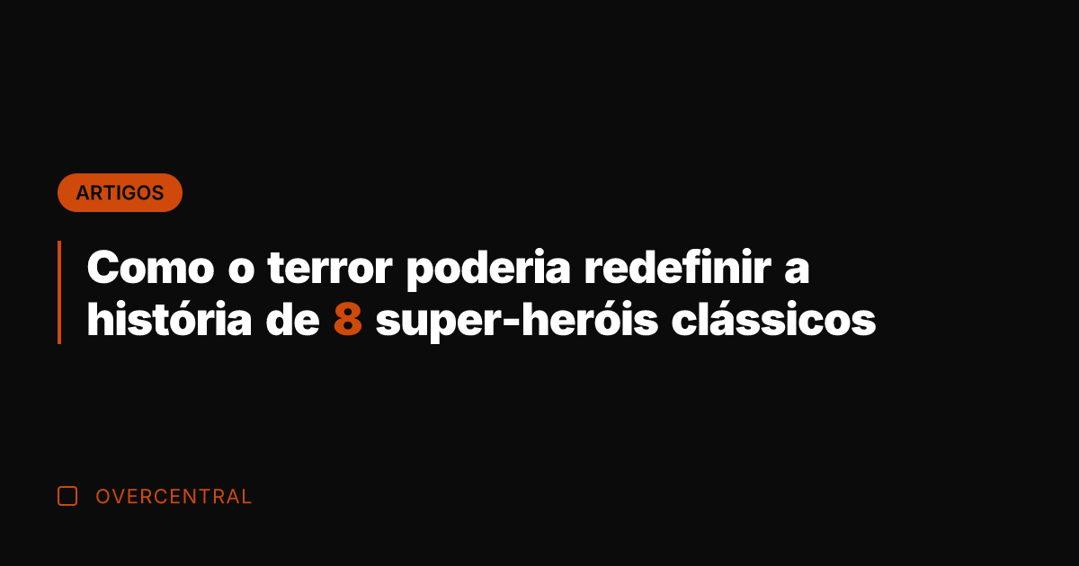 Como o terror poderia redefinir a história de 8 super-heróis clássicos