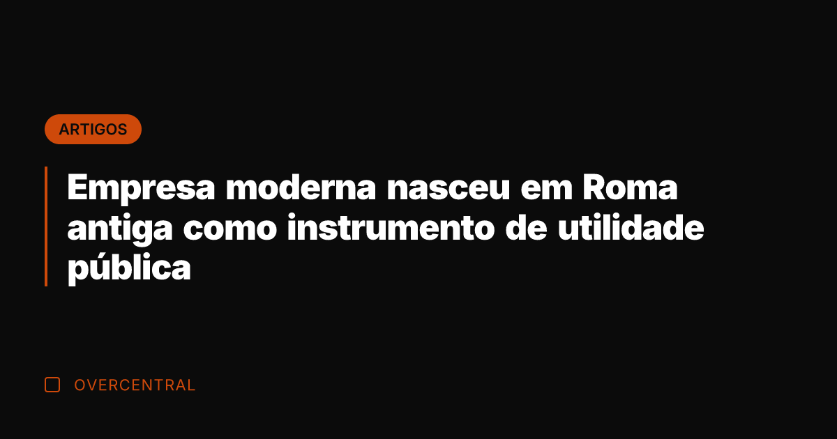 Empresa moderna nasceu em Roma antiga como instrumento de utilidade pública
