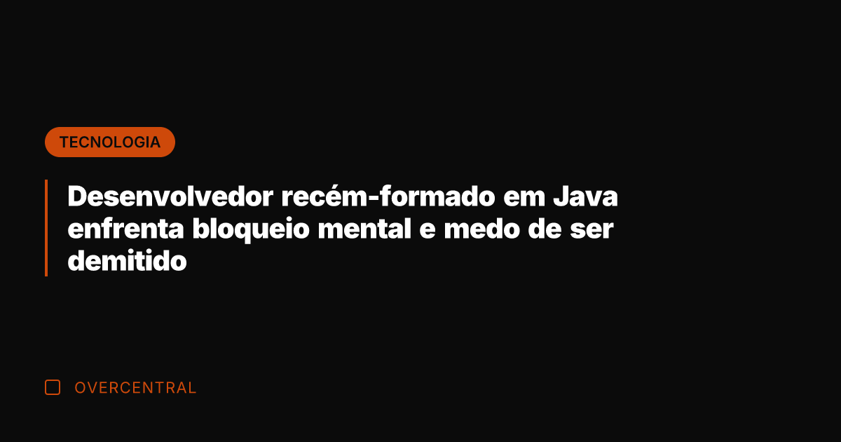 Desenvolvedor recém-formado em Java enfrenta bloqueio mental e medo de ser demitido