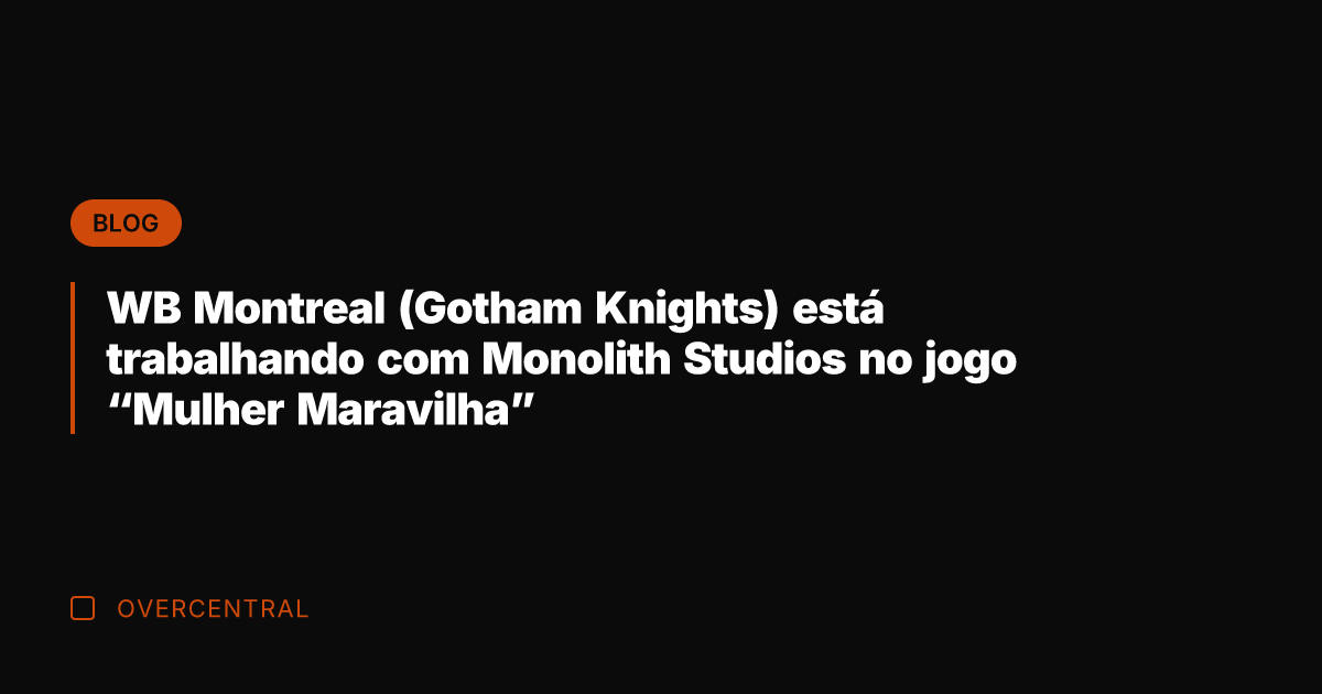 WB Montreal (Gotham Knights) está trabalhando com Monolith Studios no jogo "Mulher
