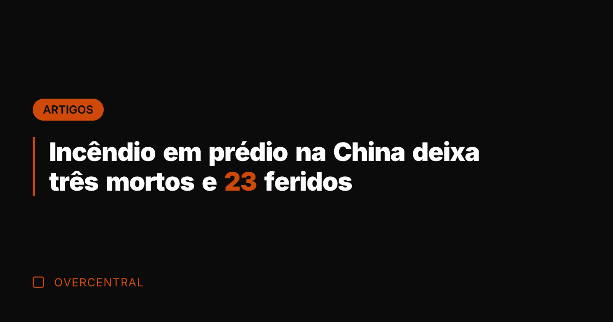 Incêndio em prédio na China deixa três mortos e 23 feridos