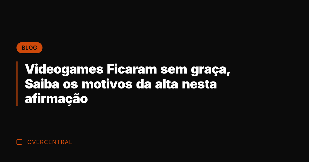 Videogames Ficaram sem graça, Saiba os motivos da alta nesta afirmação