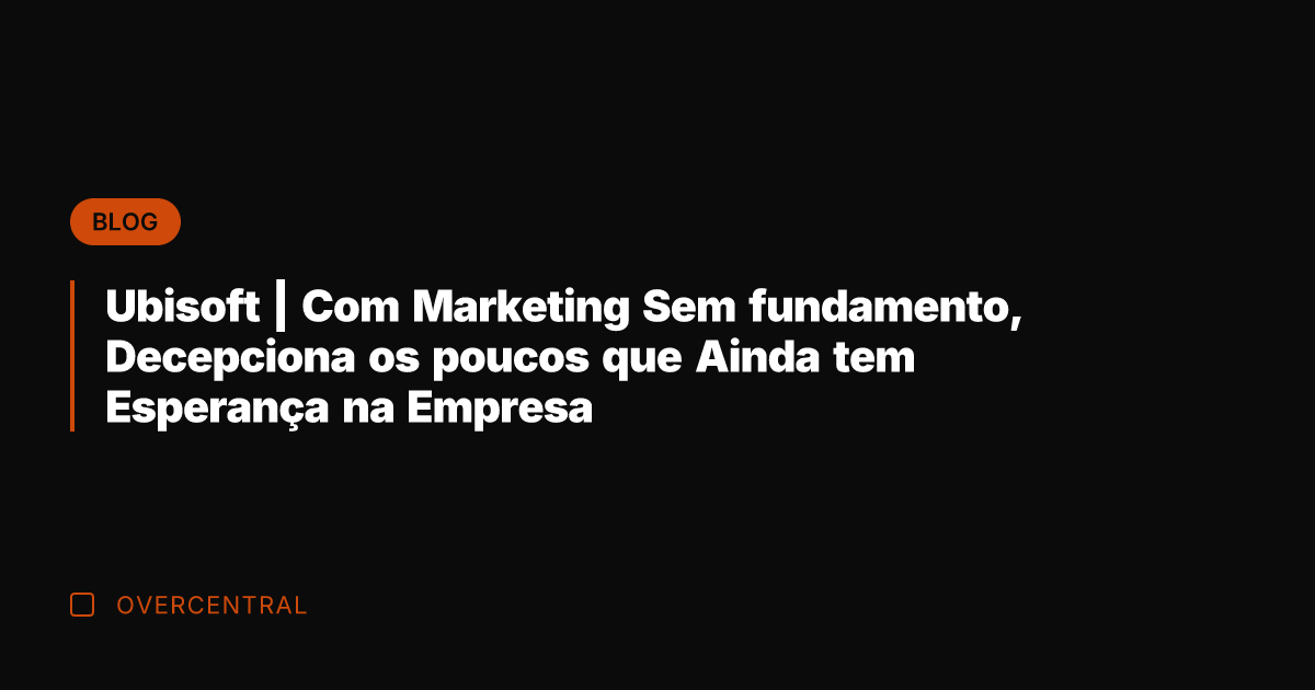 Ubisoft | Com Marketing Sem fundamento, Decepciona os poucos que Ainda tem