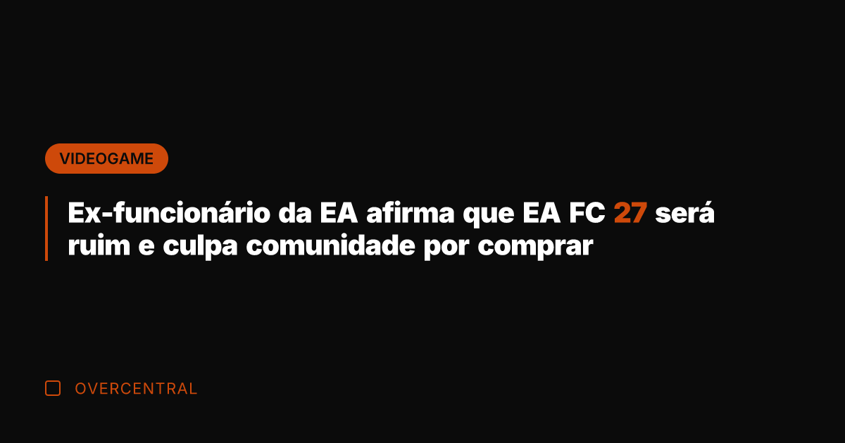 Ex-funcionário da EA afirma que EA FC 27 será ruim e culpa