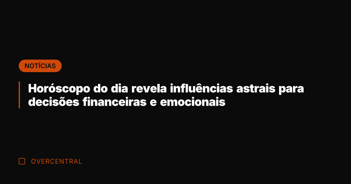 Horóscopo do dia revela influências astrais para decisões financeiras e emocionais