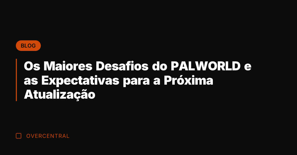 Os Maiores Desafios do PALWORLD e as Expectativas para a Próxima Atualização