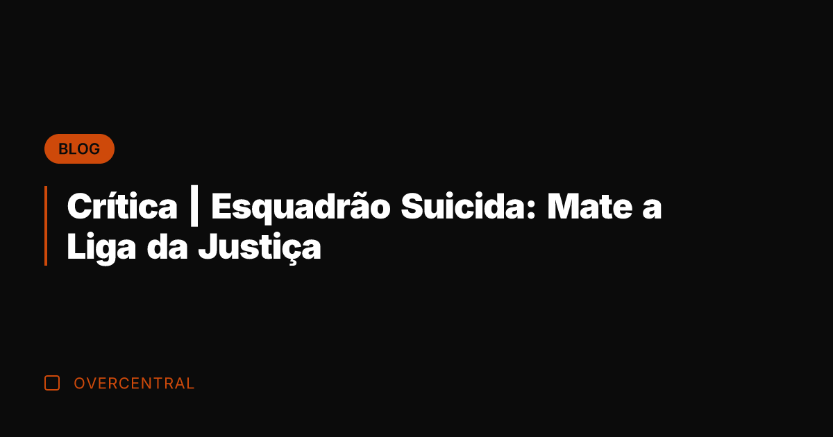 Crítica | Esquadrão Suicida: Mate a Liga da Justiça